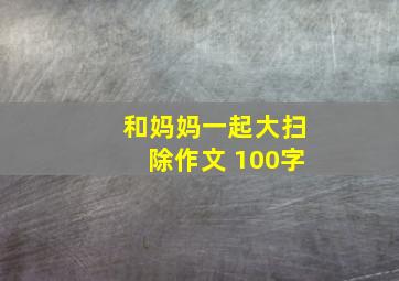 和妈妈一起大扫除作文 100字